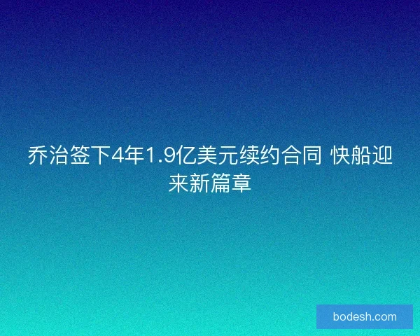 乔治签下4年1.9亿美元续约合同 快船迎来新篇章