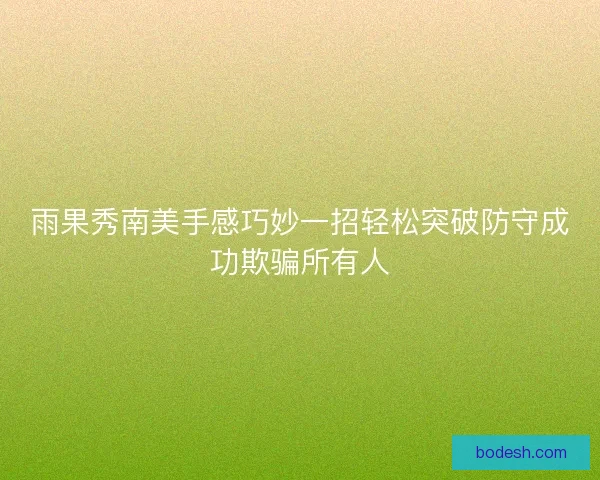 雨果秀南美手感巧妙一招轻松突破防守成功欺骗所有人