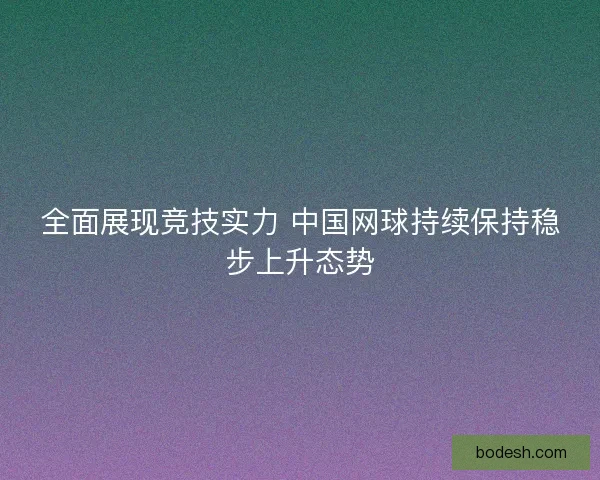 全面展现竞技实力 中国网球持续保持稳步上升态势