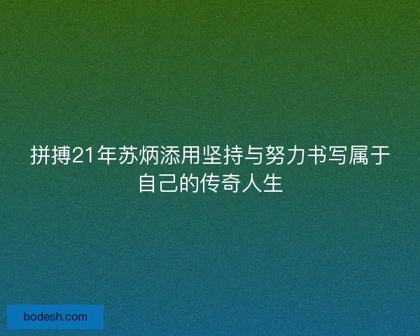 拼搏21年苏炳添用坚持与努力书写属于自己的传奇人生