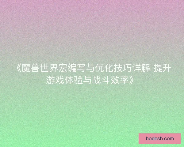 《魔兽世界宏编写与优化技巧详解 提升游戏体验与战斗效率》
