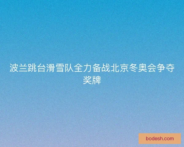 波兰跳台滑雪队全力备战北京冬奥会争夺奖牌