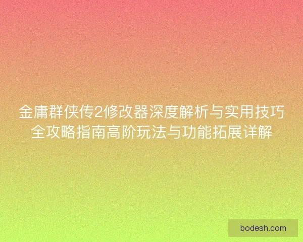 金庸群侠传2修改器深度解析与实用技巧全攻略指南高阶玩法与功能拓展详解