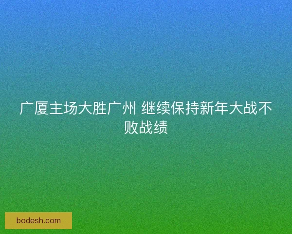 广厦主场大胜广州 继续保持新年大战不败战绩