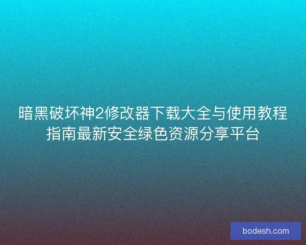 暗黑破坏神2修改器下载大全与使用教程指南最新安全绿色资源分享平台