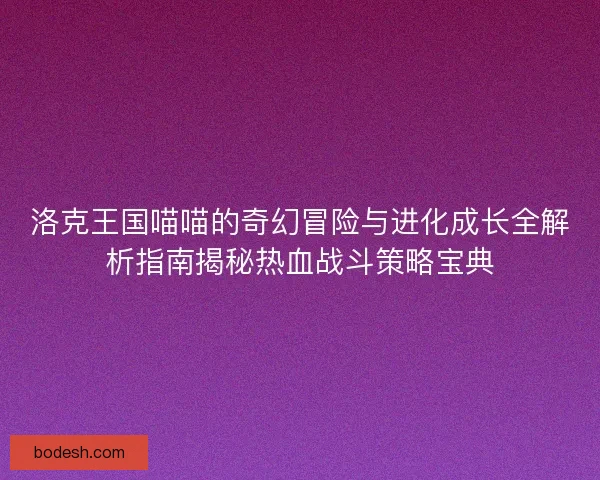 洛克王国喵喵的奇幻冒险与进化成长全解析指南揭秘热血战斗策略宝典