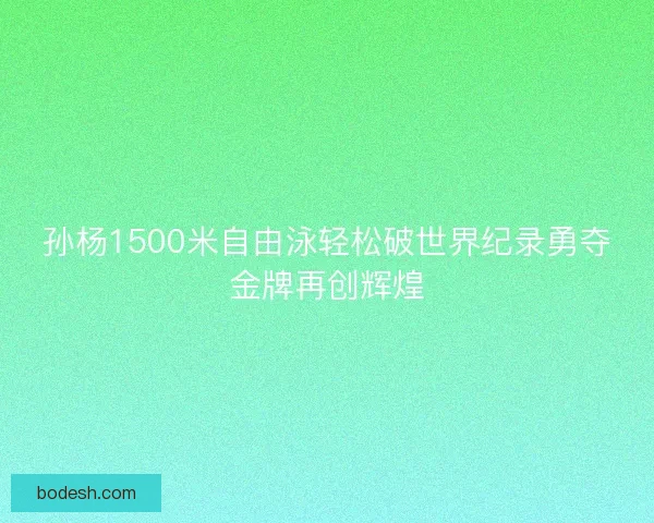 孙杨1500米自由泳轻松破世界纪录勇夺金牌再创辉煌