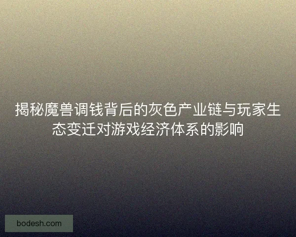 揭秘魔兽调钱背后的灰色产业链与玩家生态变迁对游戏经济体系的影响
