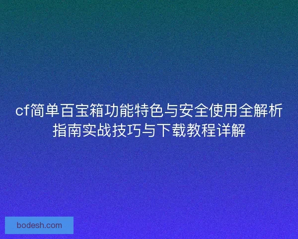 cf简单百宝箱功能特色与安全使用全解析指南实战技巧与下载教程详解