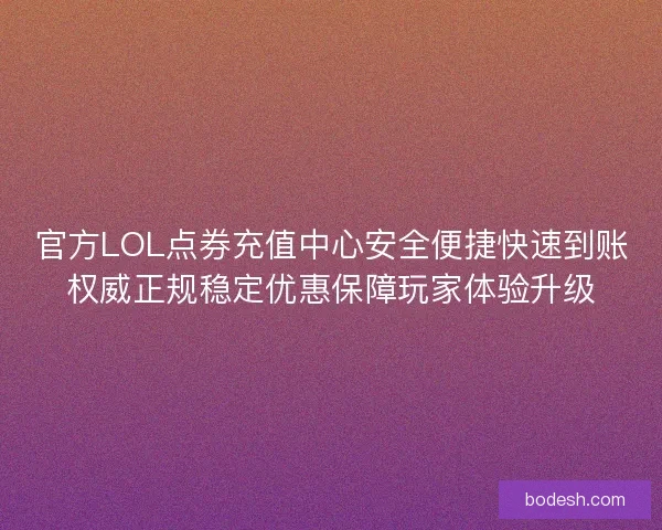 官方LOL点券充值中心安全便捷快速到账权威正规稳定优惠保障玩家体验升级