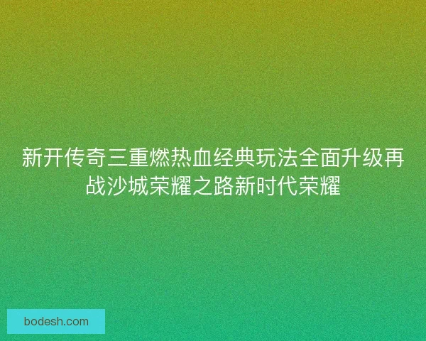 新开传奇三重燃热血经典玩法全面升级再战沙城荣耀之路新时代荣耀