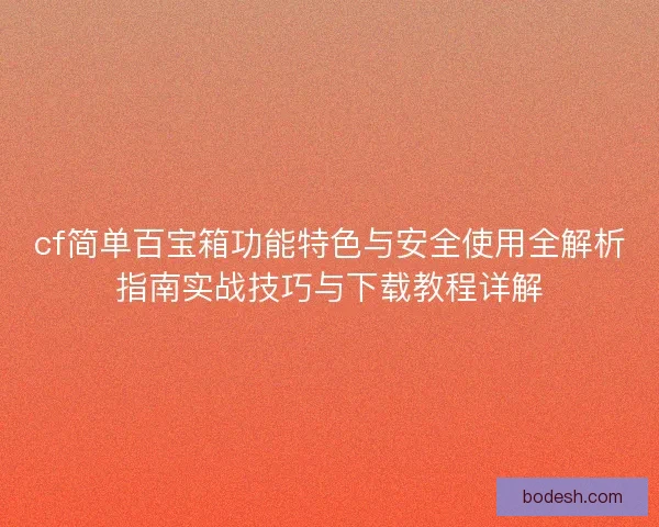 cf简单百宝箱功能特色与安全使用全解析指南实战技巧与下载教程详解