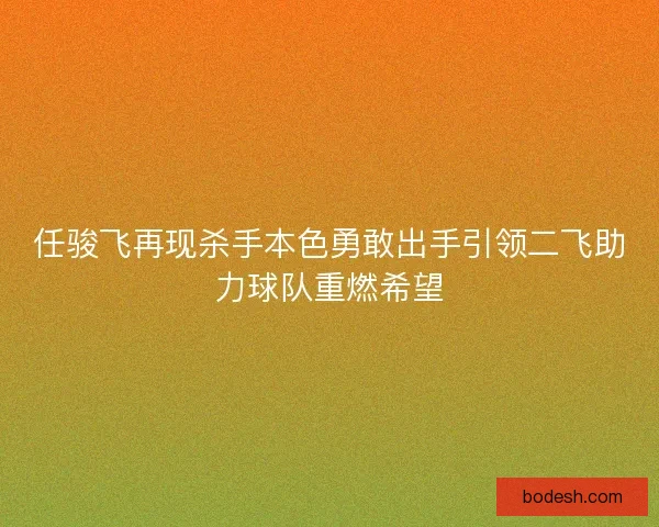 任骏飞再现杀手本色勇敢出手引领二飞助力球队重燃希望