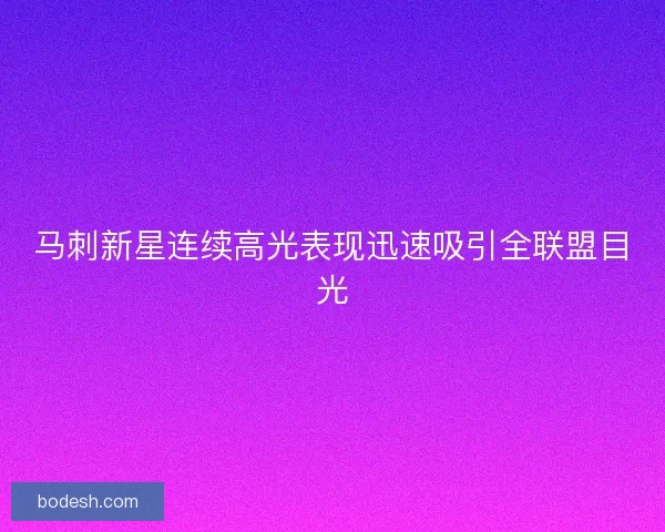 马刺新星连续高光表现迅速吸引全联盟目光
