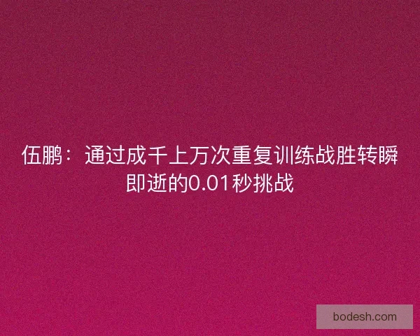 伍鹏：通过成千上万次重复训练战胜转瞬即逝的0.01秒挑战