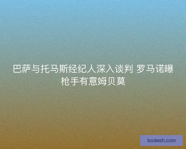 巴萨与托马斯经纪人深入谈判 罗马诺曝枪手有意姆贝莫