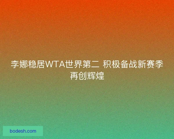 李娜稳居WTA世界第二 积极备战新赛季再创辉煌